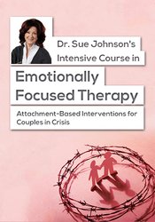 Dr. Sue Johnson's Intensive Course in Emotionally Focused Therapy