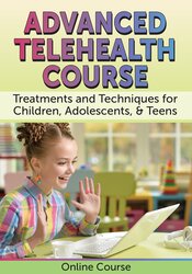 Advanced Telehealth Course: Treatments and Techniques for Children, Adolescents, & Teens