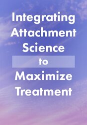 Integrating Attachment Science to Maximize Treatment with IFS, EFIT, Polyvagal Theory, EMDR and More