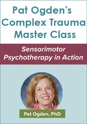 Pat Ogdens Complex Trauma Master Class: Sensorimotor Psychotherapy in Action