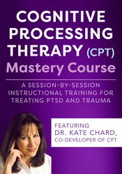 Cognitive Processing Therapy (CPT) Mastery Course: A Session-by-Session Instructional Training for Treating PTSD and Trauma