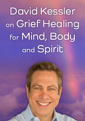 David Kessler on Grief Healing for Mind, Body and Spirit