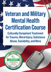 Veteran and Military Mental Health Certification Course: Culturally Competent Treatment for Trauma, Moral Injury, Substance Abuse, Suicidality, and More