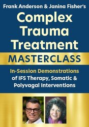 Frank Anderson & Janina Fisher's Complex Trauma Treatment Masterclass: In-Session Demonstrations of IFS Therapy, Somatic & Polyvagal Interventions