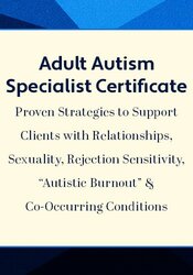 Adult Autism Specialist Certificate: Proven Strategies to Support Clients with Relationships, Sexuality, Rejection Sensitivity, Autistic Burnout & Co-Occurring Conditions