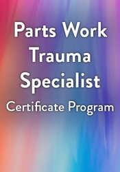 18-Hour Parts Work Trauma Specialist Certificate Program: Mastering the Best Tools from IFS Therapy, Gestalt, Somatic Therapy, and Other Parts Approaches