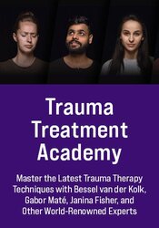 Trauma Treatment Academy: Master the Latest Trauma Therapy Techniques with Bessel van der Kolk, Gabor Maté, Janina Fisher, & More