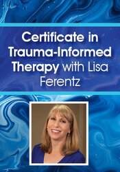 Certificate in Trauma-Informed Therapy with Lisa Ferentz