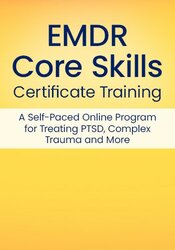 EMDR Core Skills Certificate Training Course: A Self-Paced Online Program for Treating PTSD, Complex Trauma and More