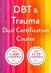 DBT & Trauma Dual Certification: Proven Strategies for Clients Emotional Regulation, Trauma Integration, and Deep Relational Repair with Self and Others