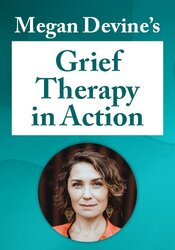 Megan Devines Grief Therapy in Action: An Experiential Course for Working with Death, Relationship Loss, and the Complexities of Grieving