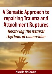 A Somatic Approach to repairing Trauma and Attachment Ruptures