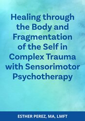 Healing through the Body and Fragmentation of the Self in Complex Trauma with Sensorimotor Psychotherapy