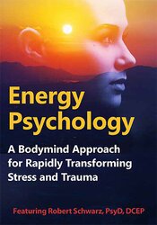 Energy Psychology: A Bodymind Approach for Rapidly Transforming Stress and Trauma