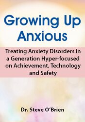 Certification Training: Growing Up Anxious: Treating Anxiety Disorders in a Generation Hyper-focused on Achievement, Technology & Safety