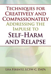 Techniques for Creatively and Compassionately Addressing the Impulse to Self-Harm and Relapse