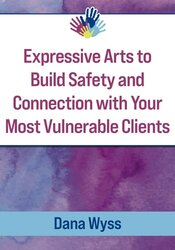 Expressive Arts to Build Safety and Connection with Your Most Vulnerable Clients