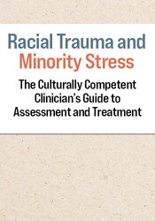 Racial Trauma and Minority Stress: The Culturally Competent Clinician's Guide to Assessment and Treatment