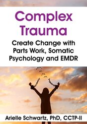 Complex Trauma: Create Change with Parts Work, Somatic Psychology and EMDR