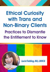 Ethical Curiosity with Trans and Non-Binary Clients: Practices to Dismantle the Entitlement to Know