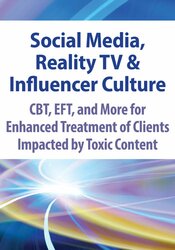 Social Media, Reality TV & Influencer Culture: CBT, EFT, and More for Enhanced Treatment of Clients Impacted by Toxic Content