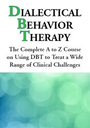 Certification Training in Dialectical Behavior Therapy: The Complete A to Z Course on Using DBT to Treat a Wide Range of Clinical Challenges