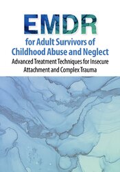 EMDR for Adult Survivors of Childhood Abuse and Neglect: Advanced Treatment Techniques for Insecure Attachment and Complex Trauma
