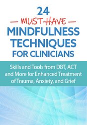 24 Must-Have Mindfulness Techniques for Clinicians: Skills and Tools from DBT, ACT and More for Enhanced Treatment of Trauma, Anxiety, and Grief
