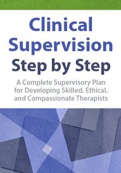 Clinical Supervision Step by Step: A Complete Supervisory Plan for Developing Skilled, Ethical, and Compassionate Therapists