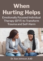 When Hurting Helps: Emotionally Focused Individual Therapy (EFIT) to Transform Trauma and Self-Harm