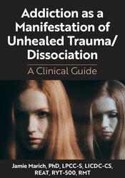 Addiction as a Manifestation of Unhealed Trauma/Dissociation: A Clinical Guide