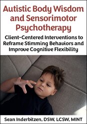 Autistic Body Wisdom and Sensorimotor Psychotherapy: Client-Centered Interventions to Reframe Stimming Behaviors and Improve Cognitive Flexibility