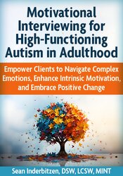Motivational Interviewing for High-Functioning Autism in Adulthood: Empower Clients to Navigate Complex Emotions, Enhance Intrinsic Motivation, and Embrace Positive Change