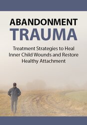 Abandonment Trauma: Treatment Strategies to Heal Inner Child Wounds and Restore Healthy Attachment
