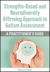 Strengths-Based and Neurodiversity Affirming Approach to Autism Assessment: A Practitioners Guide