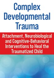Complex Developmental Trauma: Attachment, Neurobiological and Cognitive-Behavioral Interventions to Heal the Traumatized Child