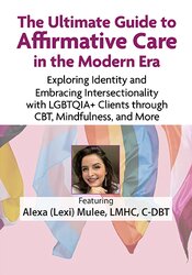 The Ultimate Guide to Affirmative Care in the Modern Era: Exploring Identity and Embracing Intersectionality with LGBTQIA+ Clients through CBT, Mindfulness, and More