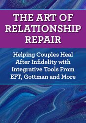 The Art of Relationship Repair: Helping Couples Heal After Infidelity with Integrative Tools from EFT, Gottman and More