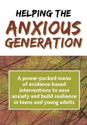 Helping the Anxious Generation: A Power-Packed Menu of Evidence-Based Interventions to Ease Anxiety and Build Resilience in Teens and Young Adults