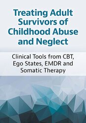 2-Day Treating Adult Survivors of Childhood Abuse and Neglect: Clinical Tools from CBT, Ego States, EMDR, and Somatic Therapy