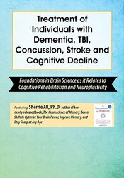 Treatment of Individuals with Dementia, TBI, Concussion, Stroke and Cognitive Decline; Foundations in Brain Science as it Relates to Cognitive Rehabilitation and Neuroplasticity