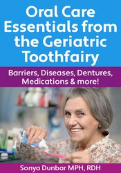 Oral Care Essentials from the Geriatric Toothfairy: Barriers, Diseases, Dentures, Medications & More!