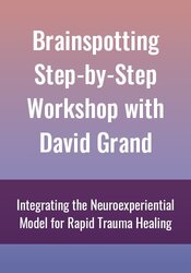 Brainspotting Step-by-Step Workshop with David Grand: Integrating the Neuroexperiential Model for Rapid Trauma Healing