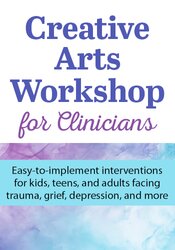Creative Arts Workshop for Clinicians: Easy-to-Implement Interventions for Kids, Teens, and Adults Facing Trauma, Grief, Depression, and More