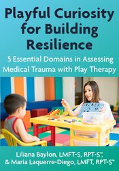Playful Curiosity for Building Resilience: 5 Essential Domains in Assessing Medical Trauma with Play Therapy