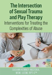 The Intersection of Sexual Trauma and Play Therapy: Interventions for Treating the Complexities of Abuse