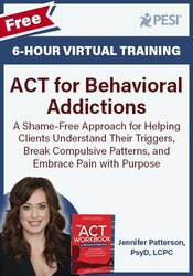 FREE LIVE EVENT! , ACT for Behavioral Addictions: A Shame-Free Approach for Helping Clients Understand Their Triggers, Break Compulsive Patterns, and Embrace Pain with Purpose