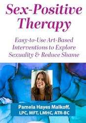 Sex-Positive Therapy: Easy-to-Use Art-Based Interventions to Explore Sexuality & Reduce Shame