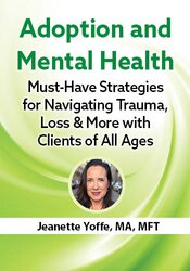 Adoption and Mental Health: Must-Have Strategies for Navigating Trauma, Loss, and More with Clients of All Ages