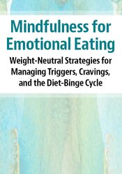 Mindfulness for Emotional Eating: Weight-Neutral Strategies for Managing Triggers, Cravings, and the Diet-Binge Cycle
